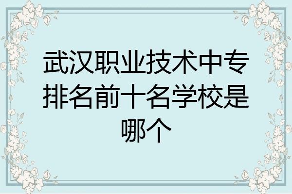 武汉职业技术中专排名前十名学校是哪个