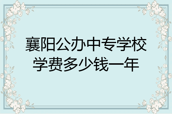 襄阳公办中专学校学费多少钱一年
