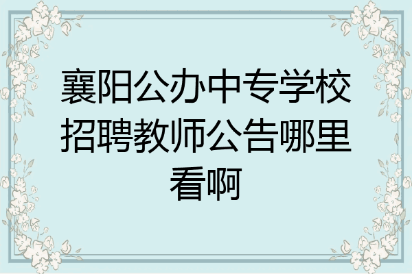 襄阳公办中专学校招聘教师公告哪里看啊
