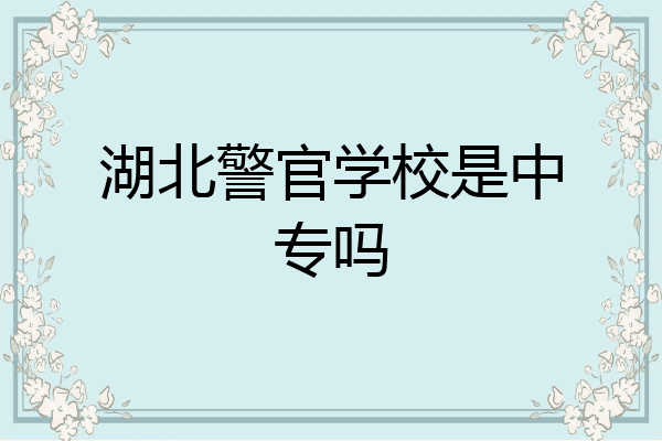 湖北警官学校是中专吗