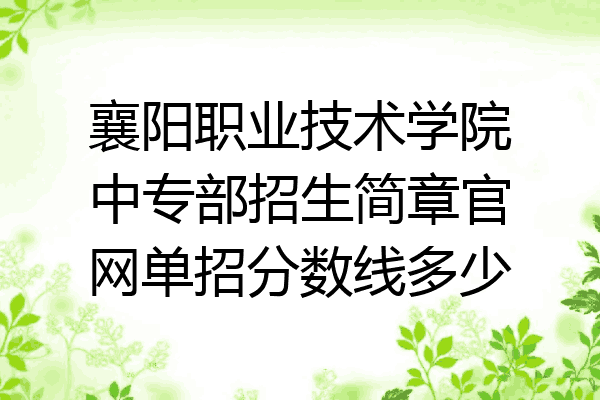襄阳职业技术学院中专部招生简章官网单招分数线多少