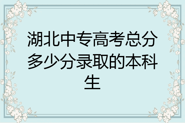 湖北中专高考总分多少分录取的本科生