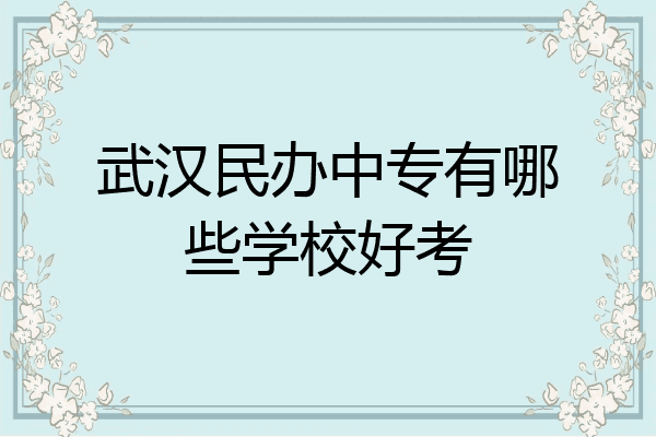 武汉民办中专有哪些学校好考
