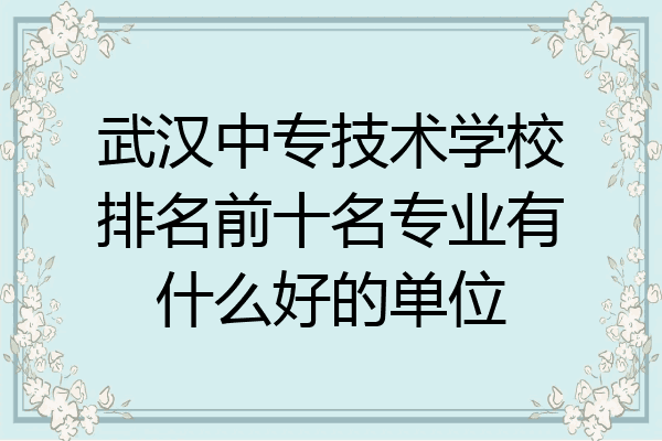 武汉中专技术学校排名前十名专业有什么好的单位