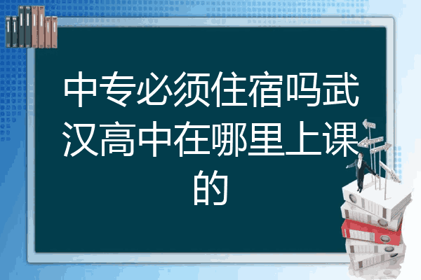 中专必须住宿吗武汉高中在哪里上课的
