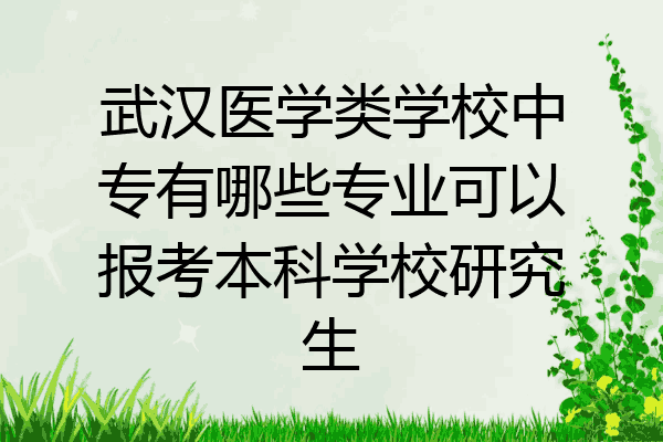 武汉医学类学校中专有哪些专业可以报考本科学校研究生