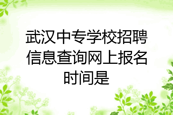 武汉中专学校招聘信息查询网上报名时间是