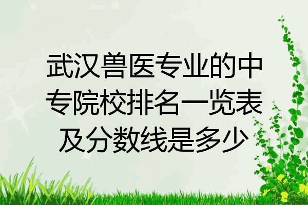 武汉兽医专业的中专院校排名一览表及分数线是多少