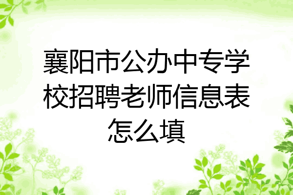 襄阳市公办中专学校招聘老师信息表怎么填