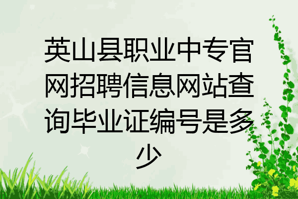 英山县职业中专官网招聘信息网站查询毕业证编号是多少
