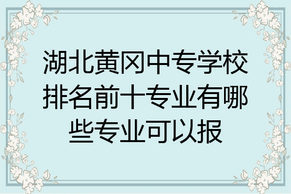 湖北黄冈中专学校排名前十专业有哪些专业可以报