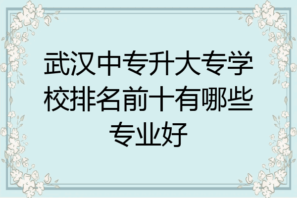 武汉中专升大专学校排名前十有哪些专业好