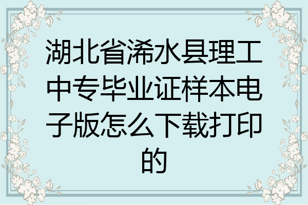 湖北省浠水县理工中专毕业证样本电子版怎么下载打印的