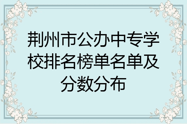 荆州市公办中专学校排名榜单名单及分数分布
