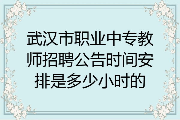 武汉市职业中专教师招聘公告时间安排是多少小时的
