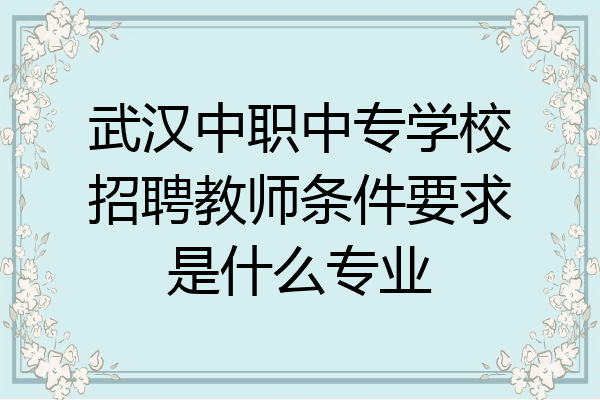 武汉中职中专学校招聘教师条件要求是什么专业
