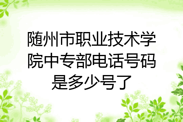 随州市职业技术学院中专部电话号码是多少号了