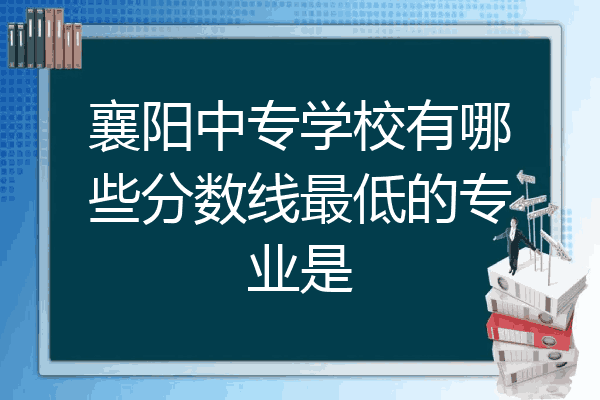 襄阳中专学校有哪些分数线最低的专业是