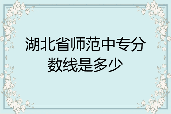湖北省师范中专分数线是多少