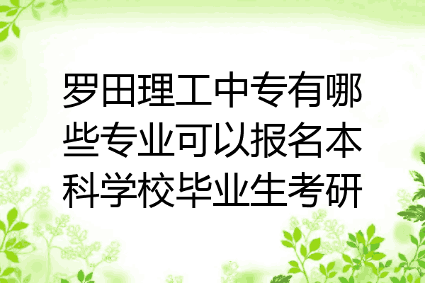 罗田理工中专有哪些专业可以报名本科学校毕业生考研