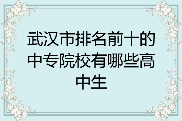 武汉市排名前十的中专院校有哪些高中生