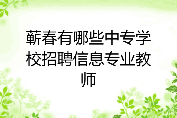 蕲春有哪些中专学校招聘信息专业教师