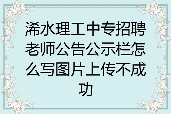 浠水理工中专招聘老师公告公示栏怎么写图片上传不成功