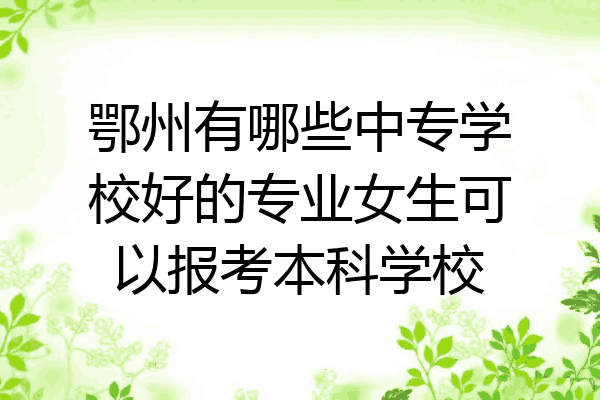 鄂州有哪些中专学校好的专业女生可以报考本科学校