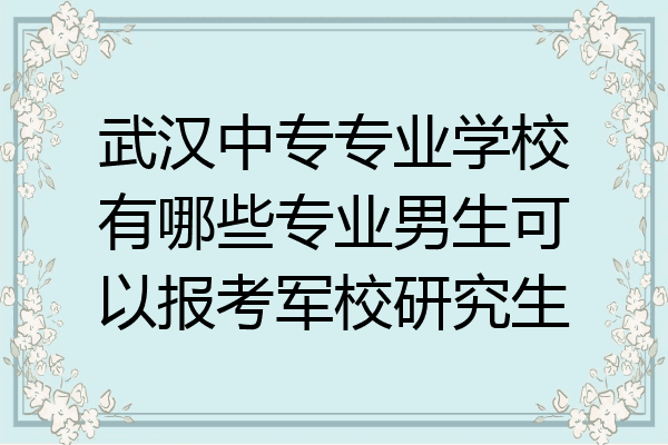 武汉中专专业学校有哪些专业男生可以报考军校研究生