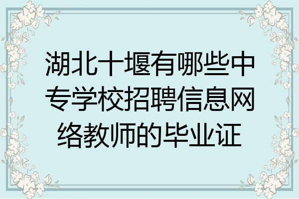 湖北十堰有哪些中专学校招聘信息网络教师的毕业证
