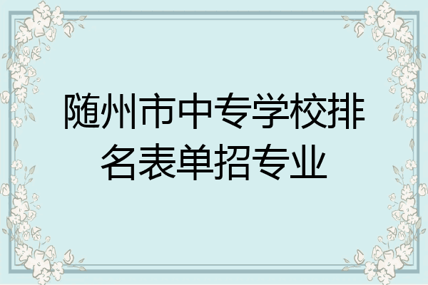 随州市中专学校排名表单招专业
