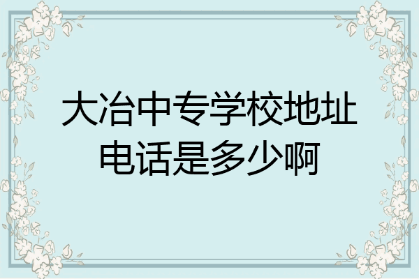 大冶中专学校地址电话是多少啊