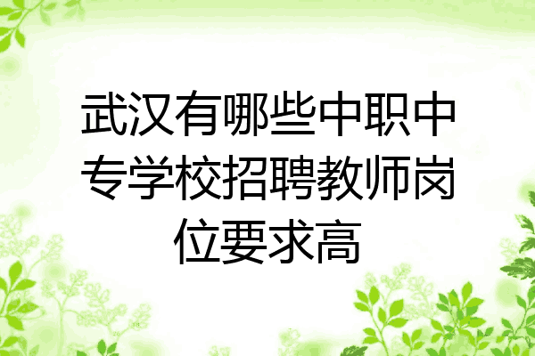 武汉有哪些中职中专学校招聘教师岗位要求高