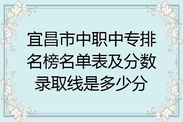 宜昌市中职中专排名榜名单表及分数录取线是多少分