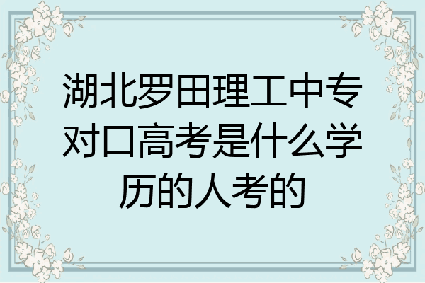 湖北罗田理工中专对口高考是什么学历的人考的