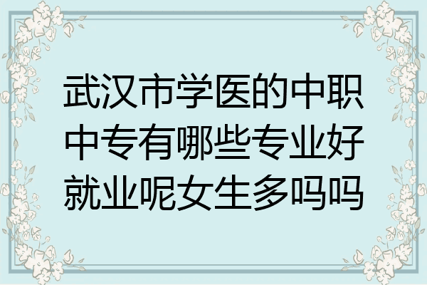 武汉市学医的中职中专有哪些专业好就业呢女生多吗吗