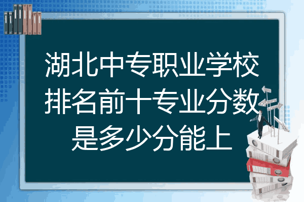 湖北中专职业学校排名前十专业分数是多少分能上