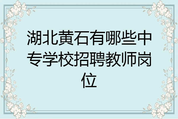 湖北黄石有哪些中专学校招聘教师岗位