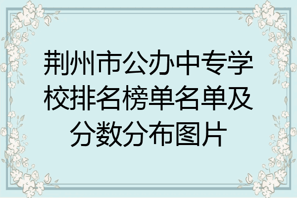 荆州市公办中专学校排名榜单名单及分数分布图片