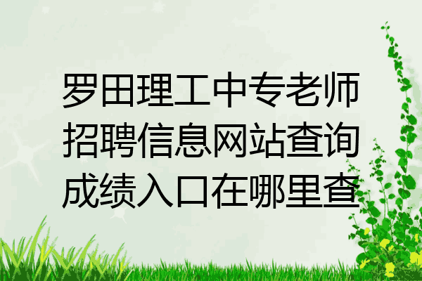 罗田理工中专老师招聘信息网站查询成绩入口在哪里查