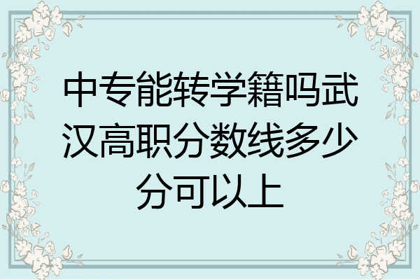 中专能转学籍吗武汉高职分数线多少分可以上