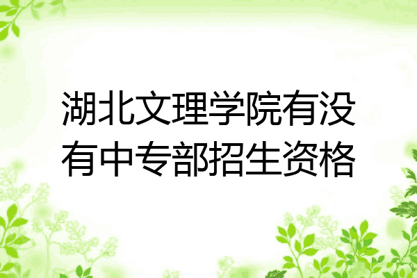 湖北文理学院有没有中专部招生资格
