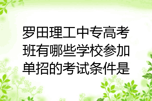 罗田理工中专高考班有哪些学校参加单招的考试条件是