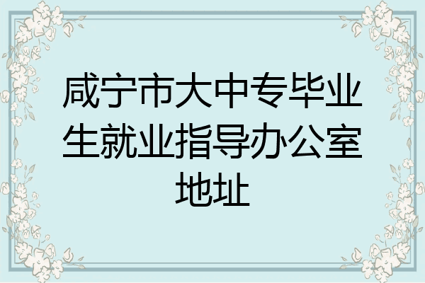 咸宁市大中专毕业生就业指导办公室地址
