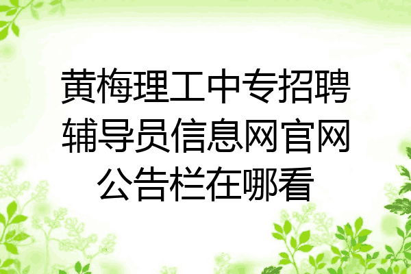 黄梅理工中专招聘辅导员信息网官网公告栏在哪看