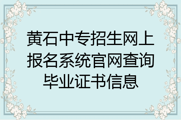 黄石中专招生网上报名系统官网查询毕业证书信息