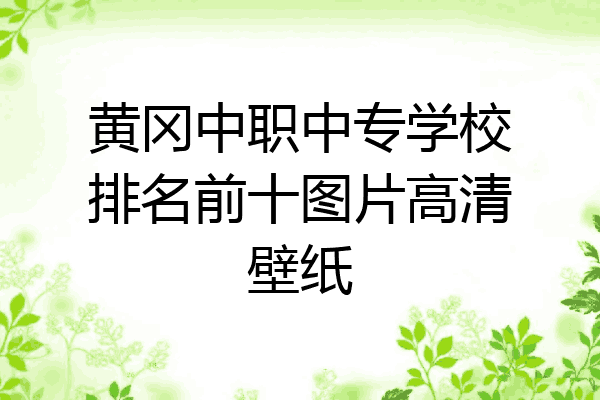 黄冈中职中专学校排名前十图片高清壁纸