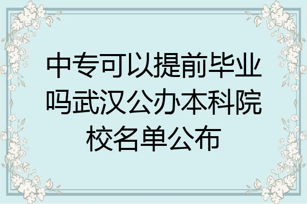 中专可以提前毕业吗武汉公办本科院校名单公布