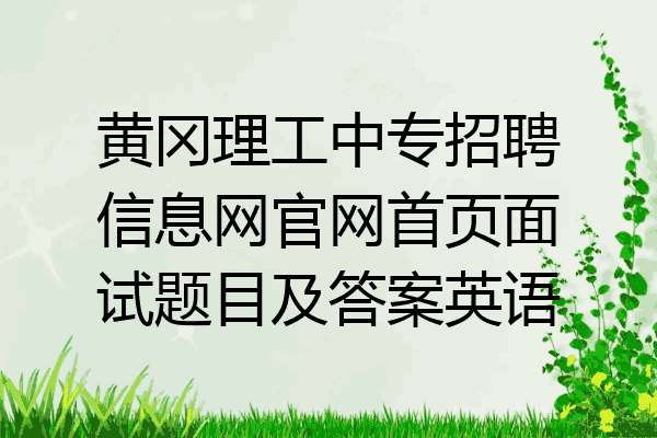 黄冈理工中专招聘信息网官网首页面试题目及答案英语