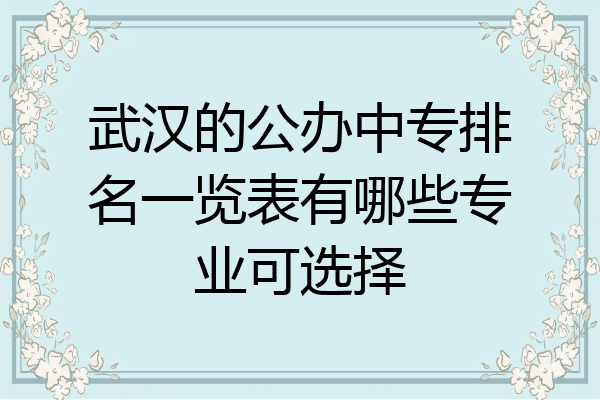 武汉的公办中专排名一览表有哪些专业可选择